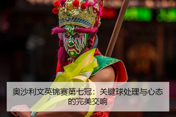 ao-sha-li-wen-ying-jin-sai-di-qi-guan-guan-jian-qiu-chu-li-yu-xin-tai-de-wan-mei-jiao-xiang-2-275.jpg