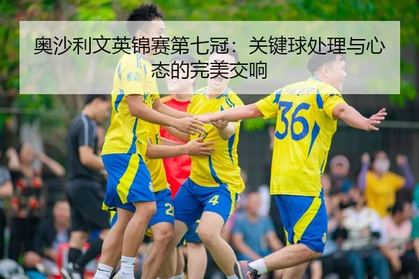奥沙利文英锦赛第七冠：关键球处理与心态的完美交响