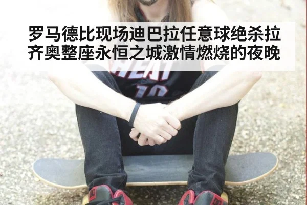 罗马德比现场迪巴拉任意球绝杀拉齐奥整座永恒之城激情燃烧的夜晚