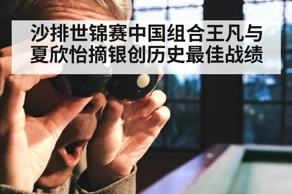沙排世锦赛中国组合王凡与夏欣怡摘银创历史最佳战绩