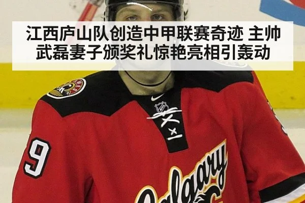 江西庐山队创造中甲联赛奇迹 主帅武磊妻子颁奖礼惊艳亮相引轰动