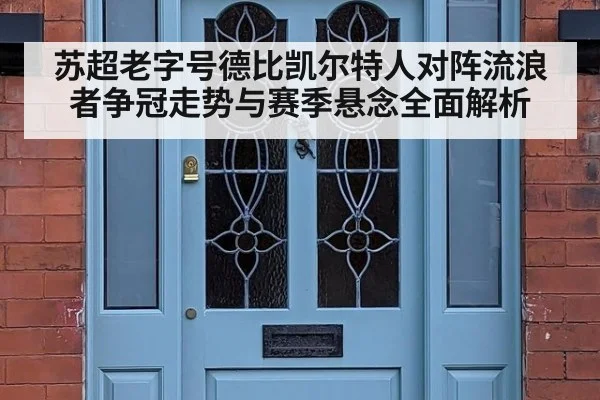 苏超老字号德比凯尔特人对阵流浪者争冠走势与赛季悬念全面解析