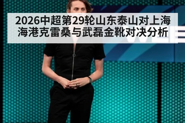 2026中超第29轮山东泰山对上海海港克雷桑与武磊金靴对决分析